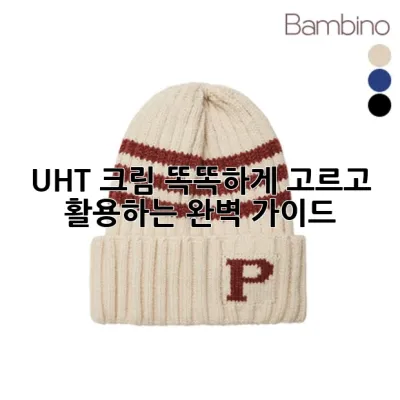 UHT 크림, 똑똑하게 고르고 활용하는 완벽 가이드