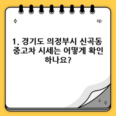 경기도 의정부시 신곡동 중고차 판매 시세 완벽 가이드: 내 차 팔기 전 꼭 알아야 할 정보!