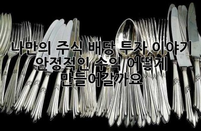 나만의 주식 배당 투자 이야기: 안정적인 수익, 어떻게 만들어갈까요?