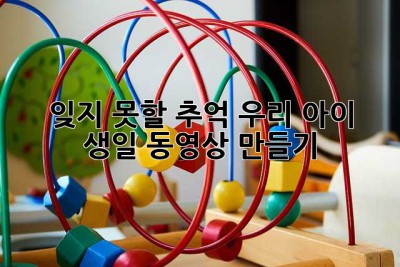 잊지 못할 추억, 우리 아이 생일 동영상 만들기! 💖