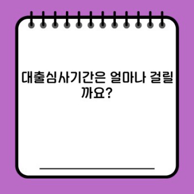 대출심사기간, 얼마나 걸리고 어떻게 빠르게 진행할 수 있을까요?