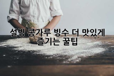 설빙 콩가루 빙수, 더 맛있게 즐기는 꿀팁!