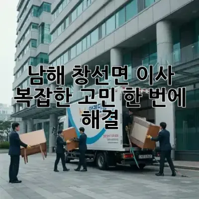 남해 창선면 이사, 복잡한 고민 한 번에 해결! 🏡✨