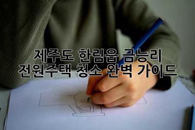제주도 한림읍 금능리 전원주택 청소 완벽 가이드