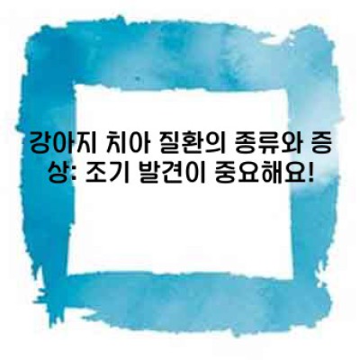 강아지 치아 건강: 건강한 삶의 시작, 밝은 미소를 위한 완벽 가이드