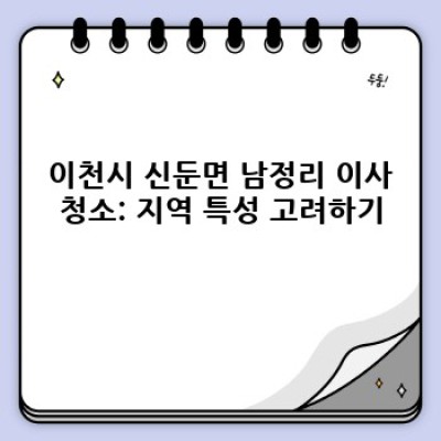 이천시 신둔면 남정리 이사청소: 완벽한 이사를 위한 필수 도구 및 청소업체 선택 가이드