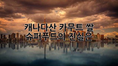 캐나다산 카무트 쌀, 슈퍼푸드의 진실은?
