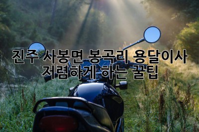 진주 사봉면 봉곡리 용달이사 🚚💨 저렴하게 하는 꿀팁!