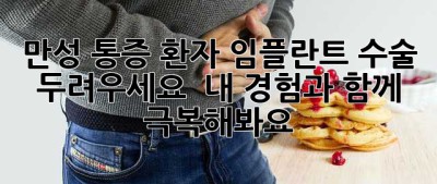 만성 통증 환자, 임플란트 수술 두려우세요?  내 경험과 함께 극복해봐요!