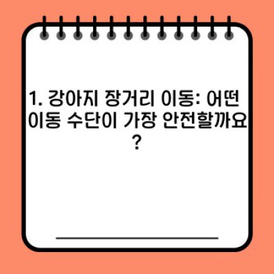 강아지 장거리 이동: 안전하고 편안하게 이동하는 완벽 가이드