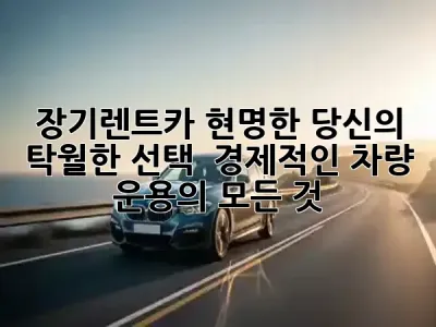 장기렌트카, 현명한 당신의 탁월한 선택! 🚗✨ 경제적인 차량 운용의 모든 것