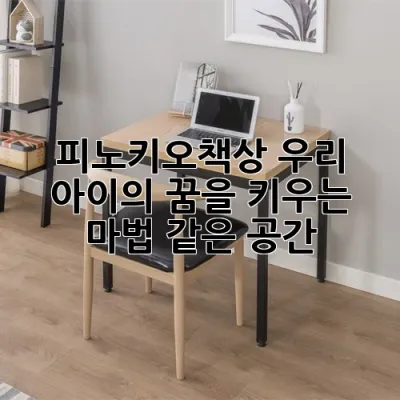 피노키오책상, 우리 아이의 꿈을 키우는 마법 같은 공간! ✨
