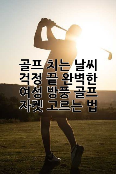 골프 치는 날씨, 걱정 끝! 완벽한 여성 방풍 골프 자켓 고르는 법