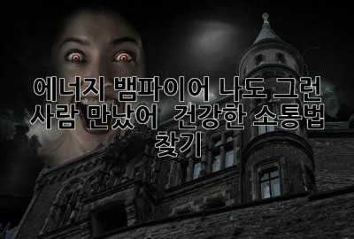 에너지 뱀파이어? 나도 그런 사람 만났어… 😭 건강한 소통법 찾기