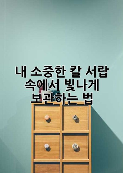 내 소중한 칼, 서랍 속에서 빛나게 보관하는 법 ✨