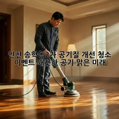인천 송학동2가 공기질 개선 청소 이벤트! 깨끗한 공기, 맑은 미래!