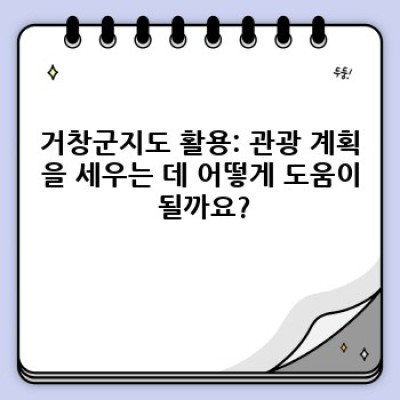 거창군지도: 상세 정보, 관광 명소, 교통편까지 한눈에!
