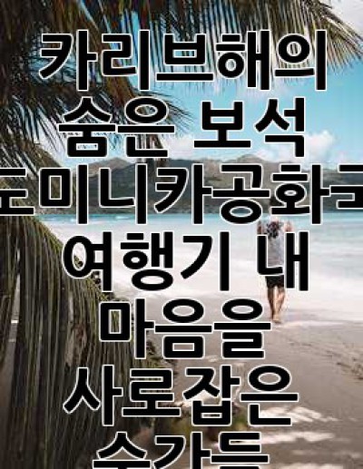 카리브해의 숨은 보석, 도미니카공화국 여행기: 내 마음을 사로잡은 순간들 ✨