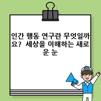 인간 행동 연구: 왜, 어떻게, 그리고 무엇을 위한 것일까요?