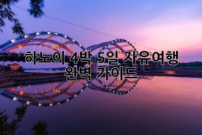 하노이 4박 5일 자유여행: 완벽 가이드