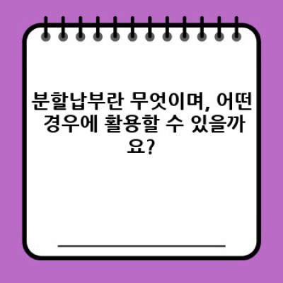 분할납부, 궁금증 완벽 해결! 내게 맞는 분할납부 방법은 무엇일까요?